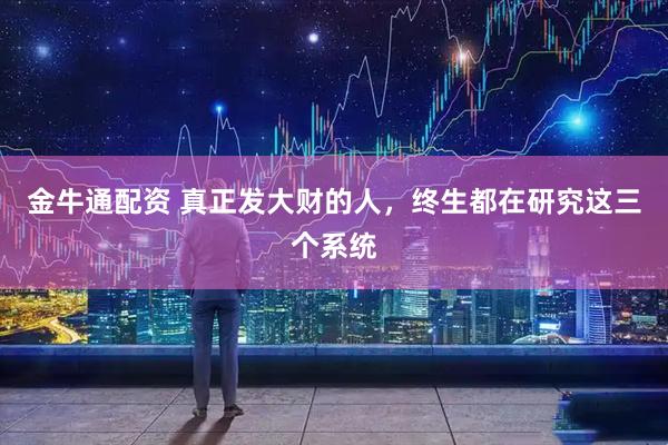 金牛通配资 真正发大财的人，终生都在研究这三个系统