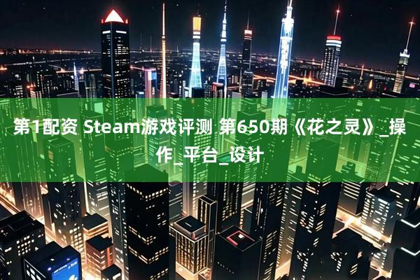 第1配资 Steam游戏评测 第650期《花之灵》_操作_平台_设计