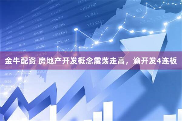 金牛配资 房地产开发概念震荡走高，渝开发4连板