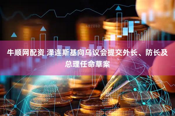 牛顺网配资 泽连斯基向乌议会提交外长、防长及总理任命草案