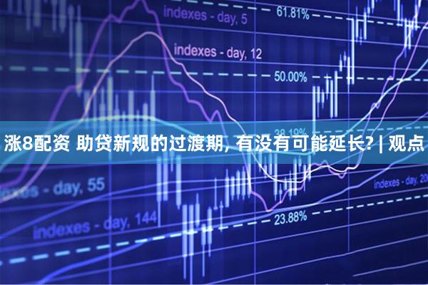 涨8配资 助贷新规的过渡期, 有没有可能延长? | 观点