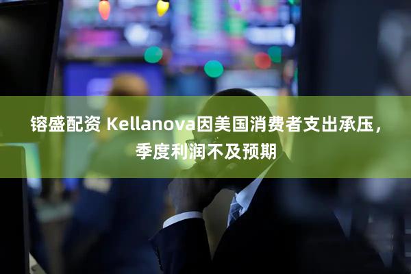 镕盛配资 Kellanova因美国消费者支出承压，季度利润不及预期
