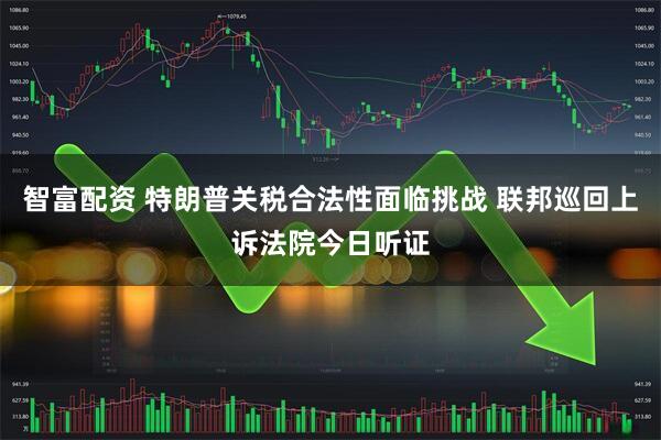 智富配资 特朗普关税合法性面临挑战 联邦巡回上诉法院今日听证
