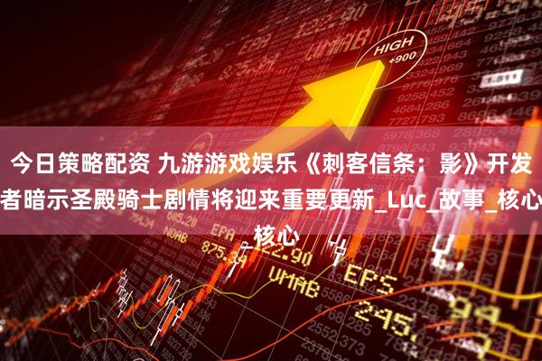 今日策略配资 九游游戏娱乐《刺客信条：影》开发者暗示圣殿骑士剧情将迎来重要更新_Luc_故事_核心