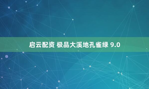 启云配资 极品大溪地孔雀绿 9.0