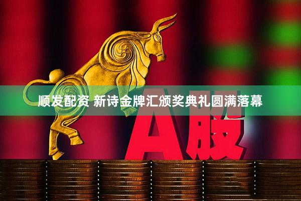 顺发配资 新诗金牌汇颁奖典礼圆满落幕