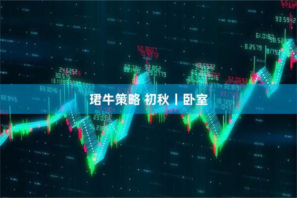 珺牛策略 初秋丨卧室