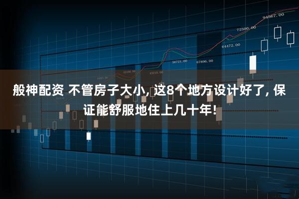 般神配资 不管房子大小, 这8个地方设计好了, 保证能舒服地住上几十年!