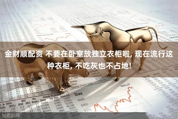 金财顺配资 不要在卧室放独立衣柜啦, 现在流行这种衣柜, 不吃灰也不占地!